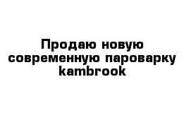 Продаю новую современную пароварку kambrook 